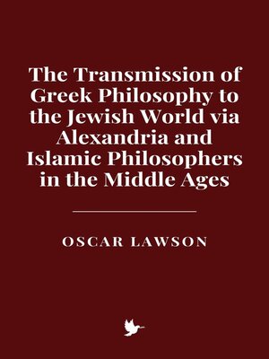 cover image of The Transmission of Greek Philosophy to the Jewish World via Alexandria and Islamic Philosophers in the Middle Ages